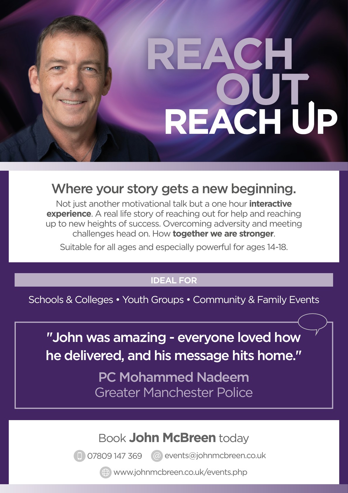 Reach Out – Reach Up — e-flyer. A one-hour interactive motivational mentalism experience by John McBreen: a real-life story of reaching out for help and reaching up to new heights, overcoming adversity and meeting challenges head on. Suitable for all ages and especially powerful for ages 14–18. Ideal for schools & colleges, youth groups, and community & family events. Contact 07809 147 369 or events@johnmcbreen.co.uk.